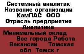 Системный аналитик › Название организации ­ КамПАС, ООО › Отрасль предприятия ­ Аналитика › Минимальный оклад ­ 40 000 - Все города Работа » Вакансии   . Томская обл.,Томск г.